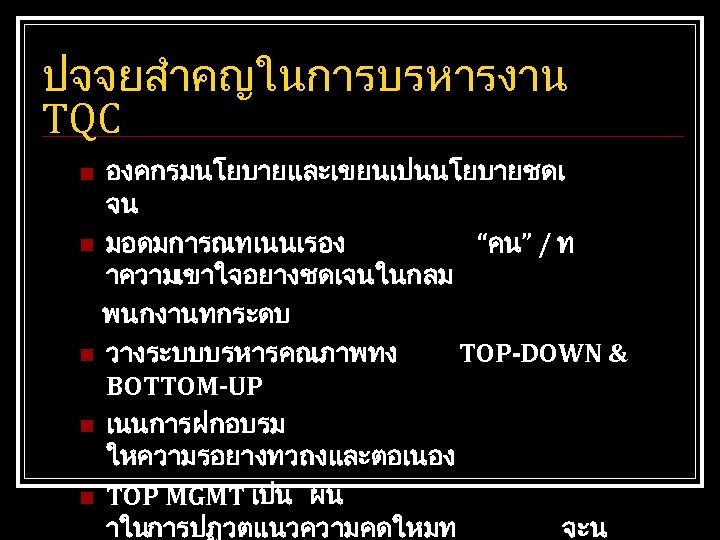 ปจจยสำคญในการบรหารงาน TQC n n n องคกรมนโยบายและเขยนเปนนโยบายชดเ จน มอดมการณทเนนเรอง “คน” / ท าความเขาใจอยางชดเจนในกลม พนกงานทกระดบ วางระบบบรหารคณภาพทง