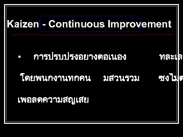 Kaizen - Continuous Improvement • การปรบปรงอยางตอเนอง โดยพนกงานทกคน เพอลดความสญเสย มสวนรวม ทละเลก ซงไมต 