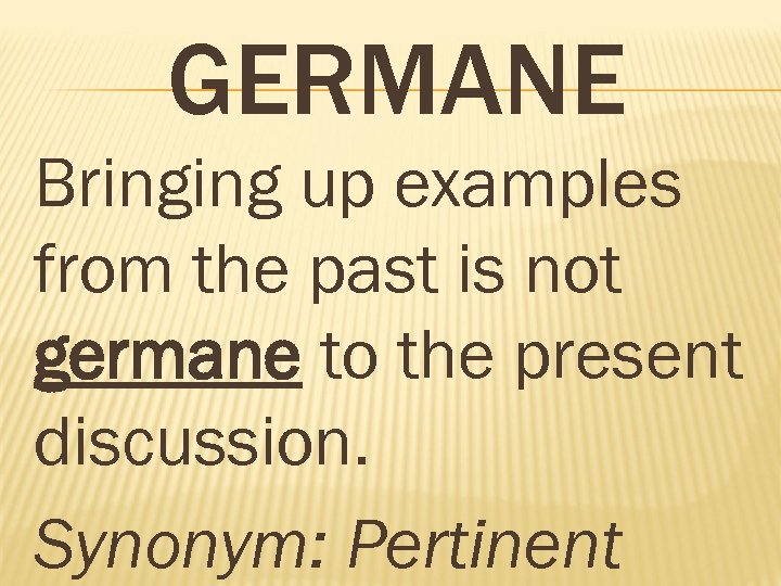 GERMANE Bringing up examples from the past is not germane to the present discussion.