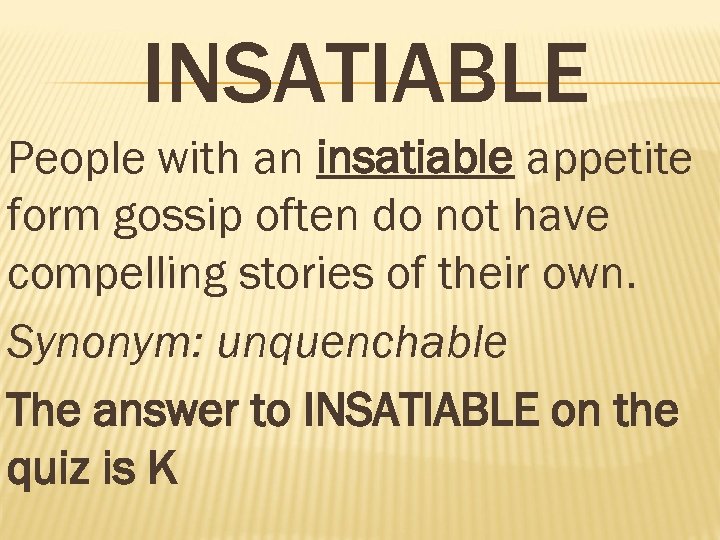 INSATIABLE People with an insatiable appetite form gossip often do not have compelling stories