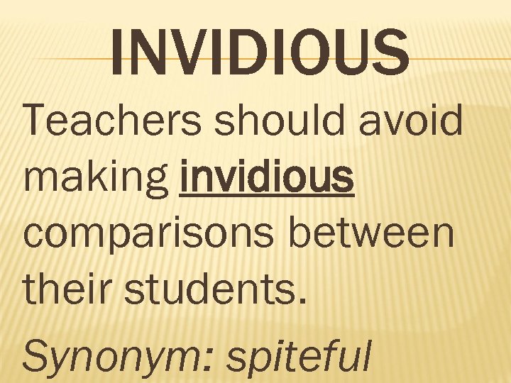 INVIDIOUS Teachers should avoid making invidious comparisons between their students. Synonym: spiteful 