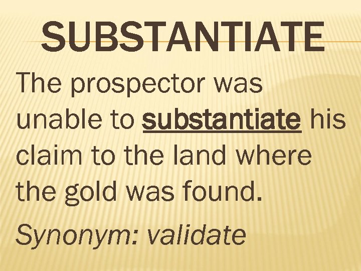 SUBSTANTIATE The prospector was unable to substantiate his claim to the land where the