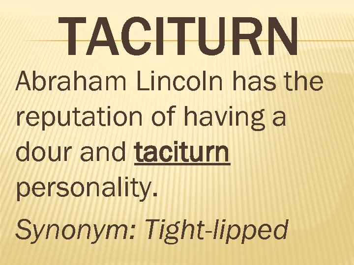 TACITURN Abraham Lincoln has the reputation of having a dour and taciturn personality. Synonym: