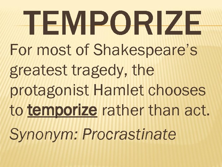 TEMPORIZE For most of Shakespeare’s greatest tragedy, the protagonist Hamlet chooses to temporize rather