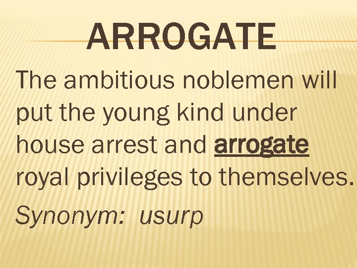 ARROGATE The ambitious noblemen will put the young kind under house arrest and arrogate