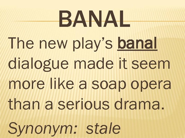 BANAL The new play’s banal dialogue made it seem more like a soap opera