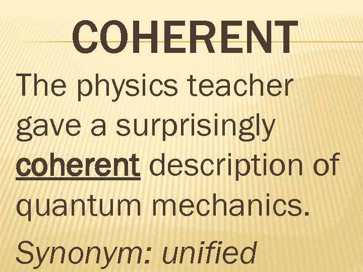 COHERENT The physics teacher gave a surprisingly coherent description of quantum mechanics. Synonym: unified