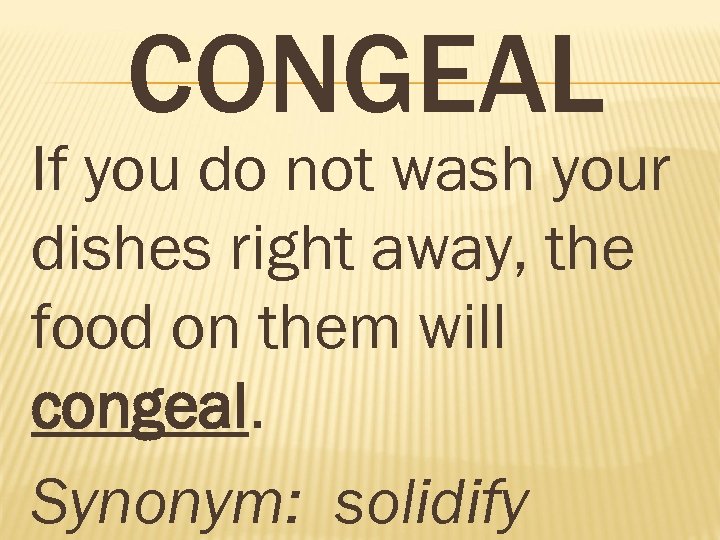 CONGEAL If you do not wash your dishes right away, the food on them