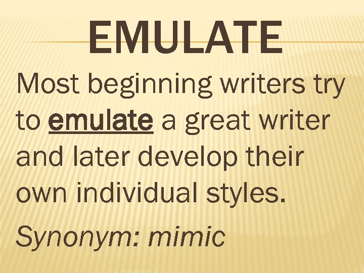 EMULATE Most beginning writers try to emulate a great writer and later develop their