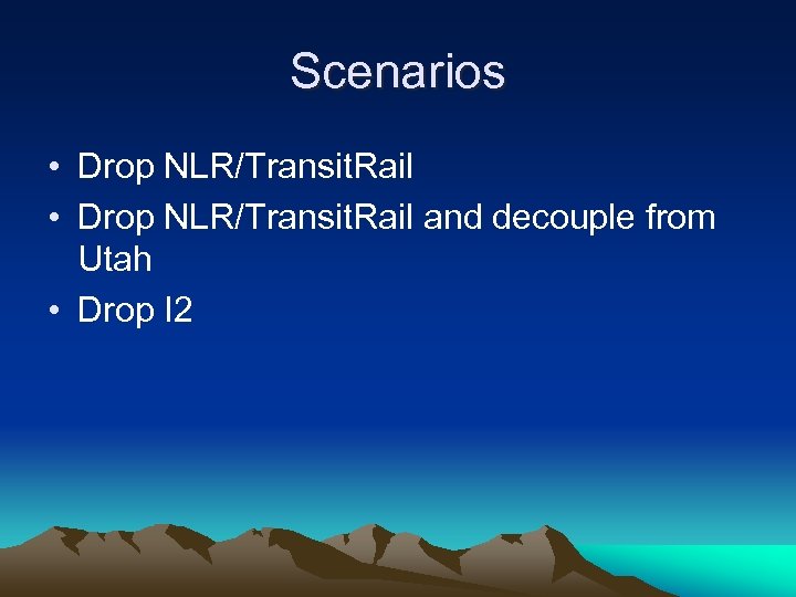 Scenarios • Drop NLR/Transit. Rail and decouple from Utah • Drop I 2 