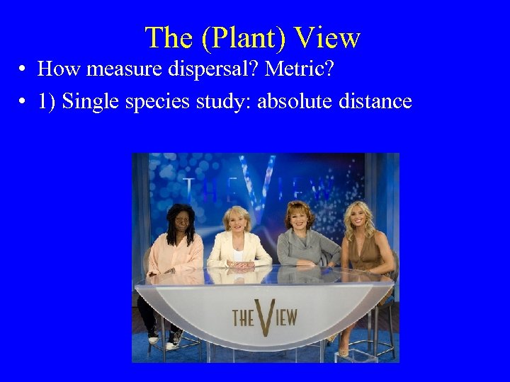 The (Plant) View • How measure dispersal? Metric? • 1) Single species study: absolute