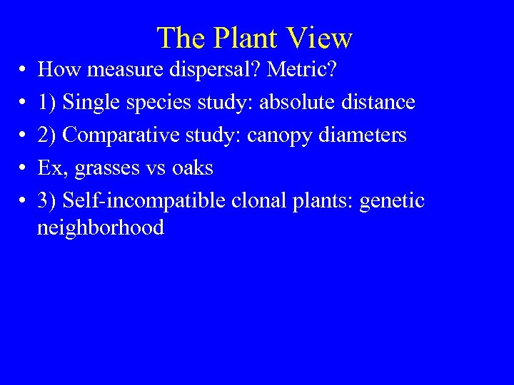 The Plant View • • • How measure dispersal? Metric? 1) Single species study:
