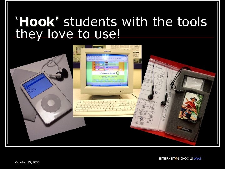 ‘Hook’ students with the tools they love to use! INTERNET@SCHOOLS West October 23, 2006