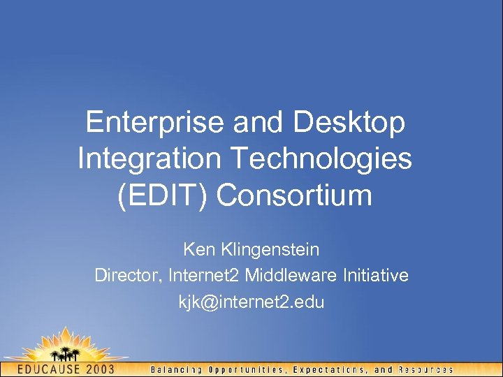 Enterprise and Desktop Integration Technologies (EDIT) Consortium Ken Klingenstein Director, Internet 2 Middleware Initiative