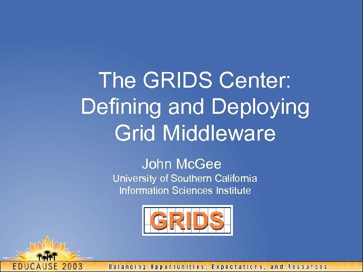 The GRIDS Center: Defining and Deploying Grid Middleware John Mc. Gee University of Southern