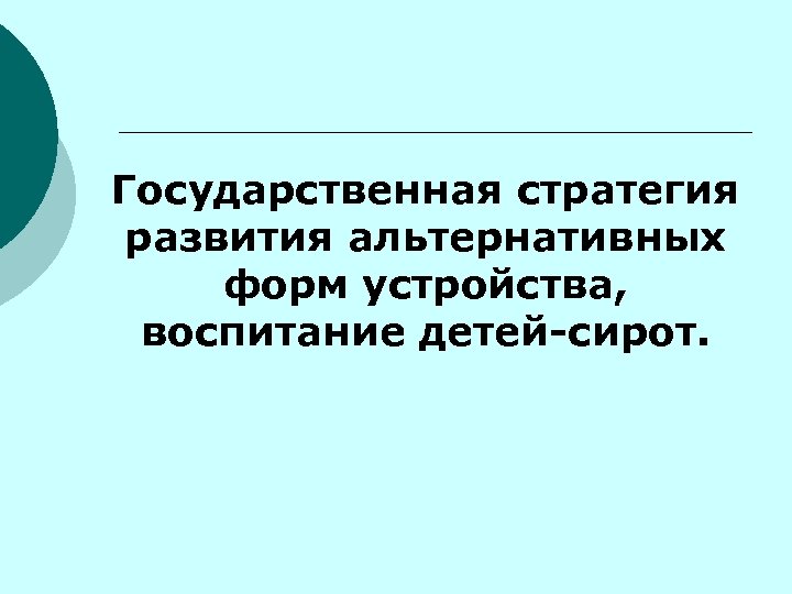 Государственная стратегия развития альтернативных форм устройства, воспитание детей-сирот. 