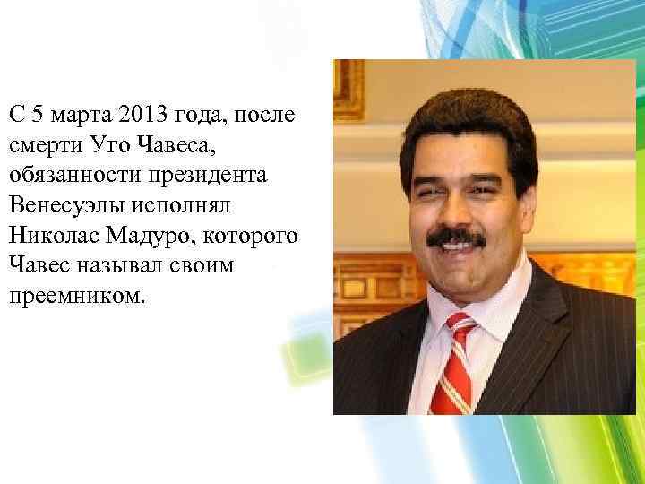 C 5 марта 2013 года, после смерти Уго Чавеса, обязанности президента Венесуэлы исполнял Николас