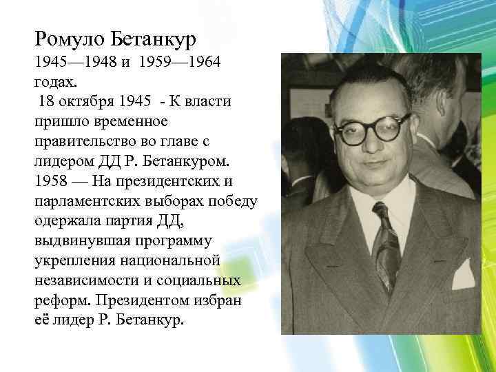 Ромуло Бетанкур 1945— 1948 и 1959— 1964 годах. 18 октября 1945 - К власти