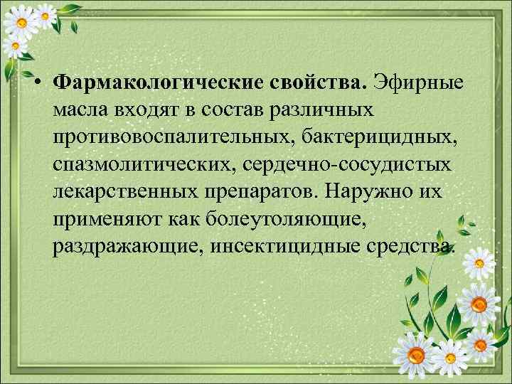  • Фармакологические свойства. Эфирные масла входят в состав различных противовоспалительных, бактерицидных, спазмолитических, сердечно