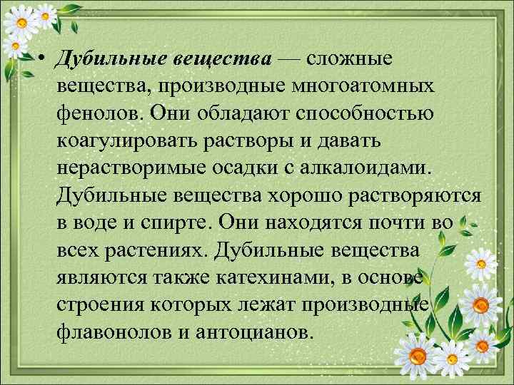  • Дубильные вещества — сложные вещества, производные многоатомных фенолов. Они обладают способностью коагулировать