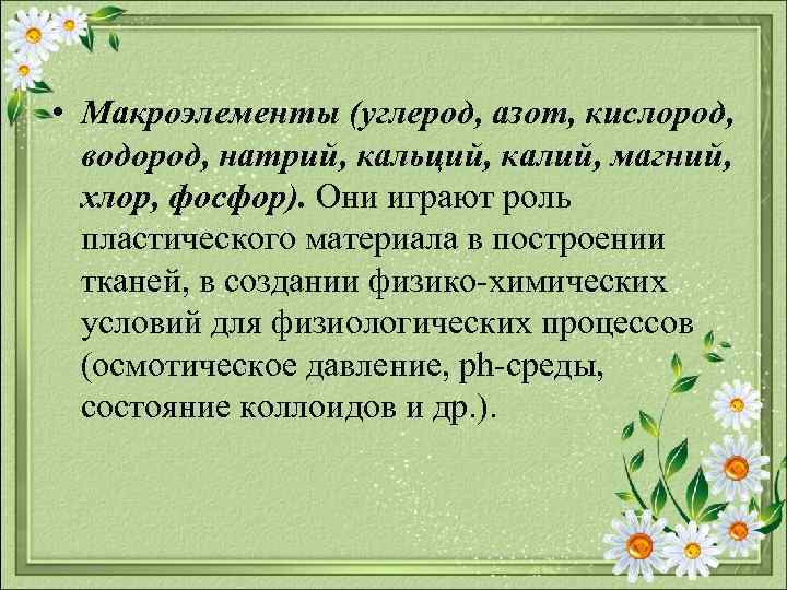  • Макроэлементы (углерод, азот, кислород, водород, натрий, кальций, калий, магний, хлор, фосфор). Они