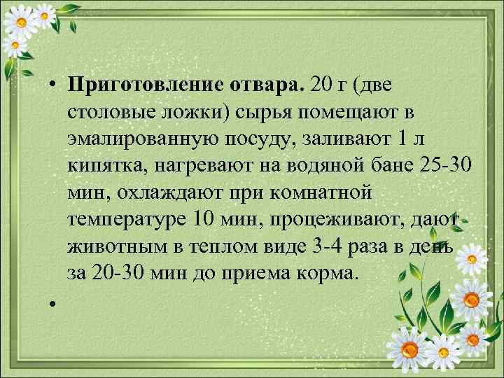  • Приготовление отвара. 20 г (две столовые ложки) сырья помещают в эмалированную посуду,