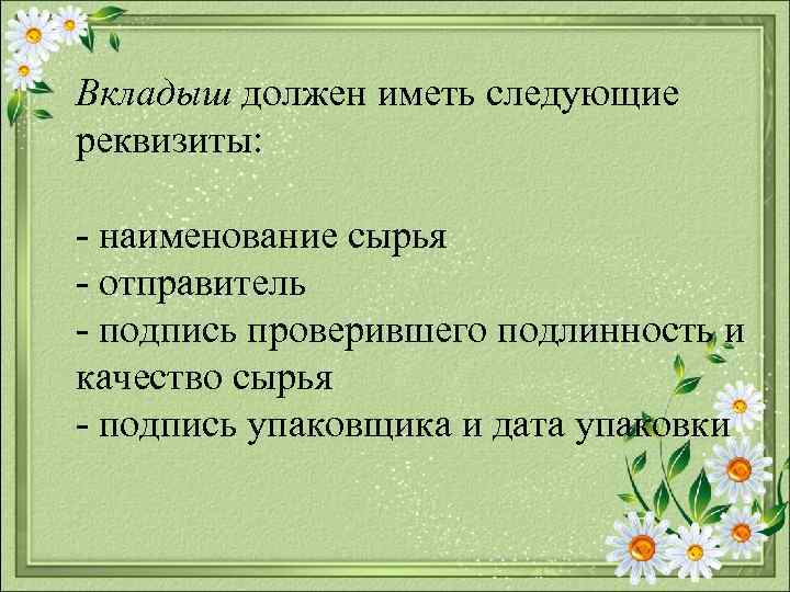 Вкладыш должен иметь следующие реквизиты: наименование сырья отправитель подпись проверившего подлинность и качество сырья
