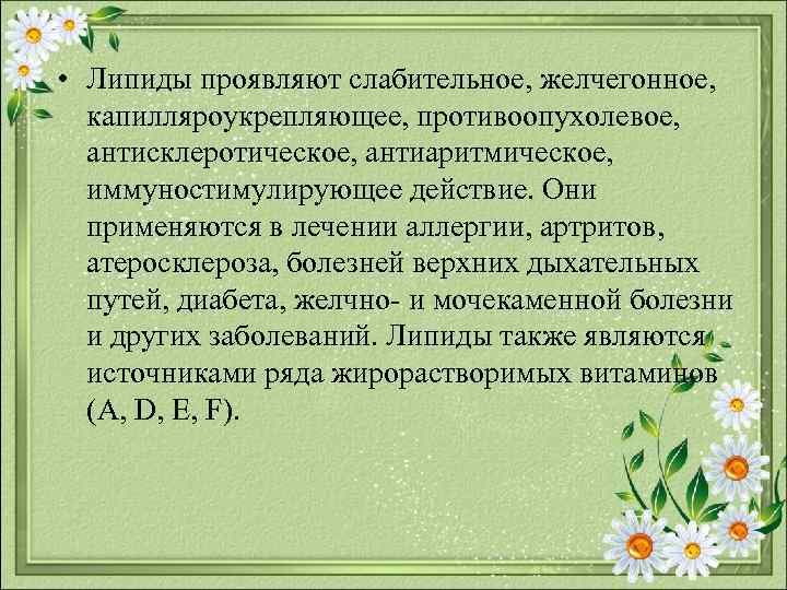  • Липиды проявляют слабительное, желчегонное, капилляроукрепляющее, противоопухолевое, антисклеротическое, антиаритмическое, иммуностимулирующее действие. Они применяются
