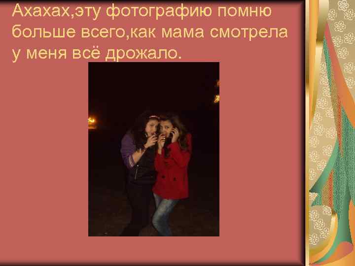 Ахахах, эту фотографию помню больше всего, как мама смотрела у меня всё дрожало. 