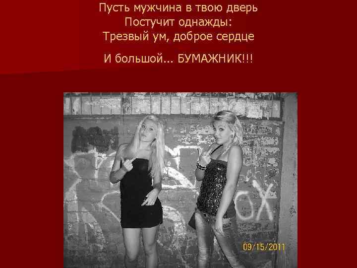Пусть мужчина в твою дверь Постучит однажды: Трезвый ум, доброе сердце И большой. .