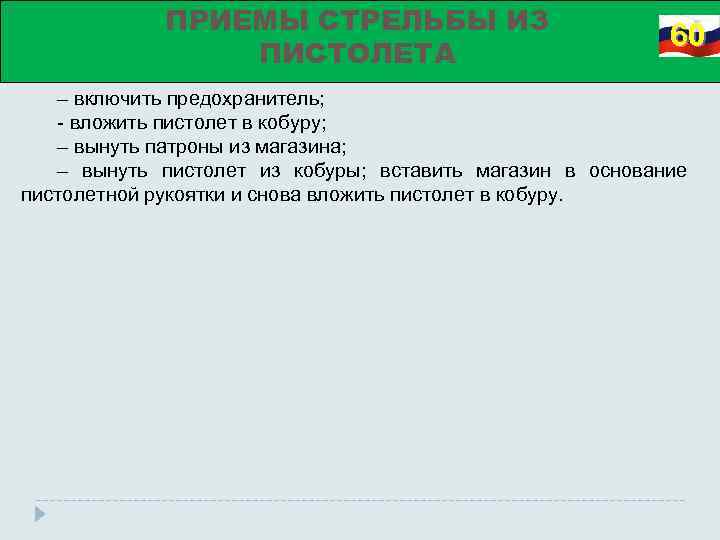 ПРИЕМЫ СТРЕЛЬБЫ ИЗ ПИСТОЛЕТА 60 – включить предохранитель; - вложить пистолет в кобуру; –