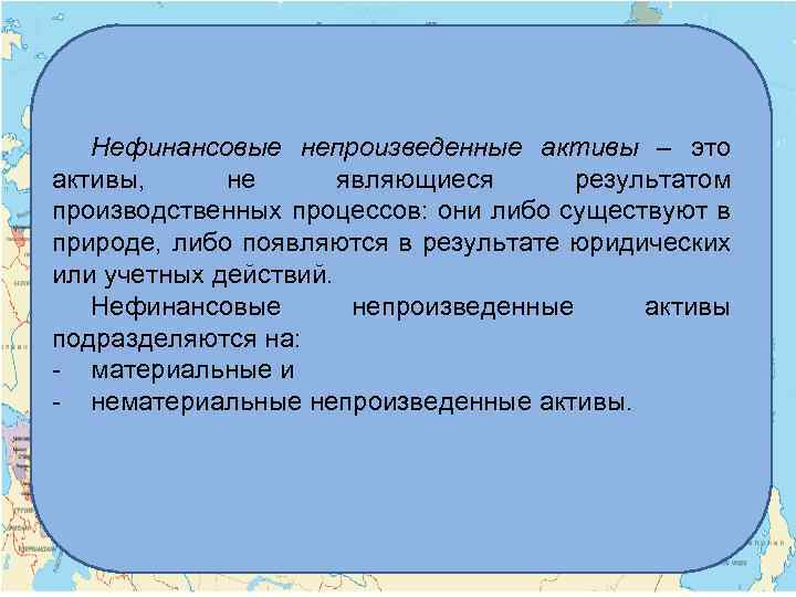 Нефинансовые непроизведенные активы – это активы, не являющиеся результатом производственных процессов: они либо существуют