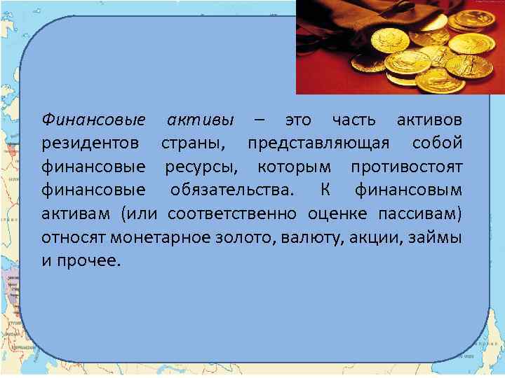 Финансовые активы – это часть активов резидентов страны, представляющая собой финансовые ресурсы, которым противостоят