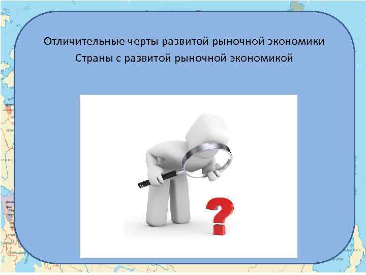 Отличительные черты развитой рыночной экономики Страны с развитой рыночной экономикой 