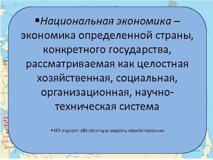 §Национальная экономика – экономика определенной страны, конкретного государства, рассматриваемая как целостная хозяйственная, социальная, организационная,