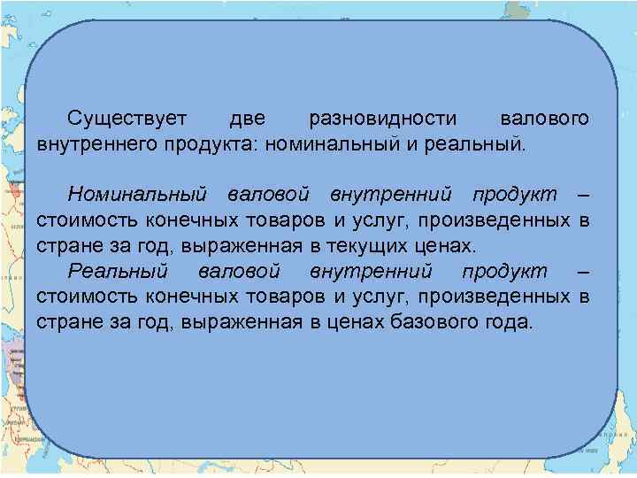 Существует две разновидности валового внутреннего продукта: номинальный и реальный. Номинальный валовой внутренний продукт стоимость