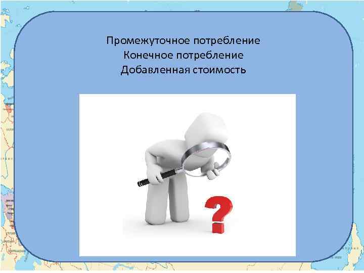 Промежуточное потребление Конечное потребление Добавленная стоимость 