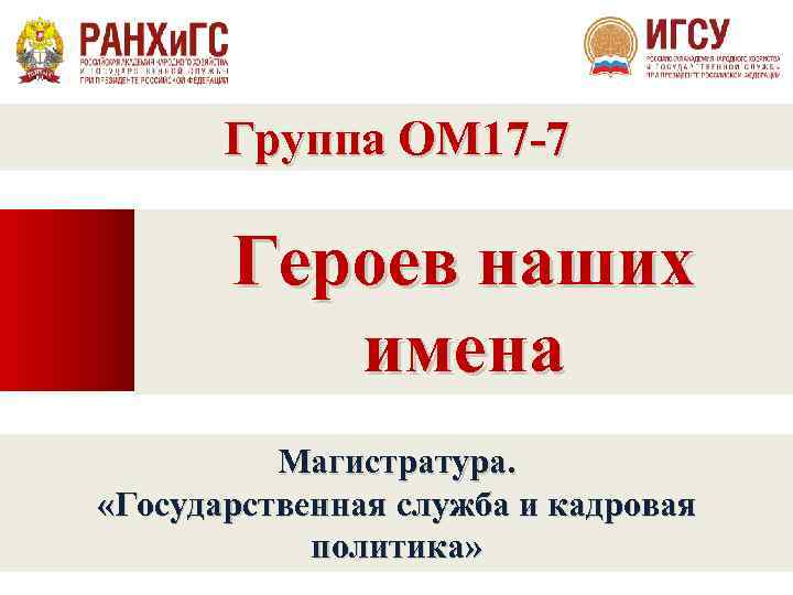 Группа ОМ 17 -7 Героев наших имена Магистратура. «Государственная служба и кадровая политика» 