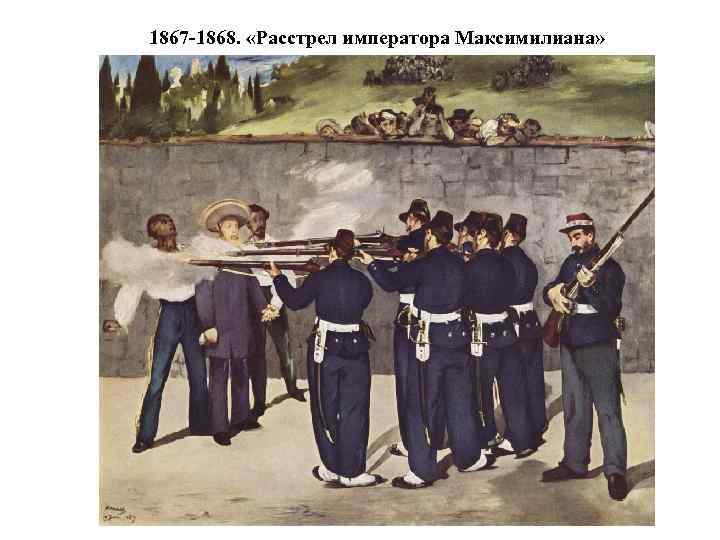 1867 -1868. «Расстрел императора Максимилиана» 