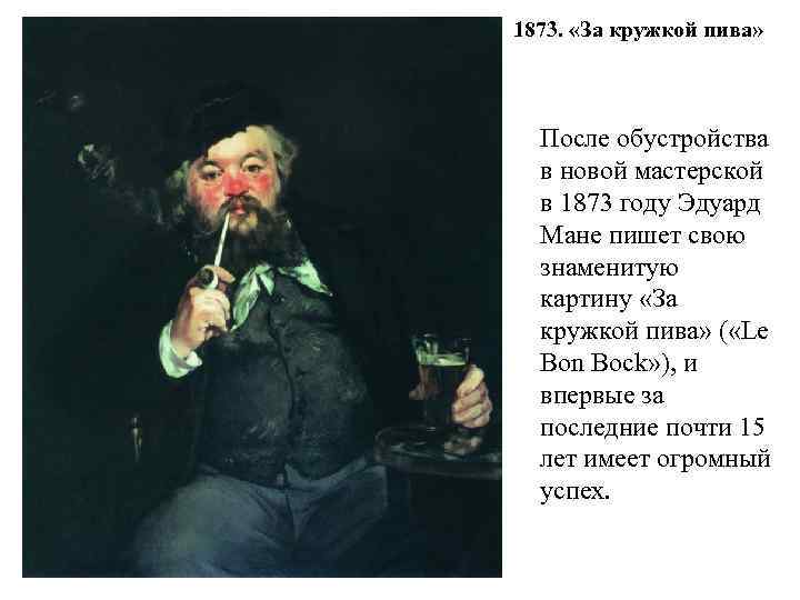 1873. «За кружкой пива» После обустройства в новой мастерской в 1873 году Эдуард Мане