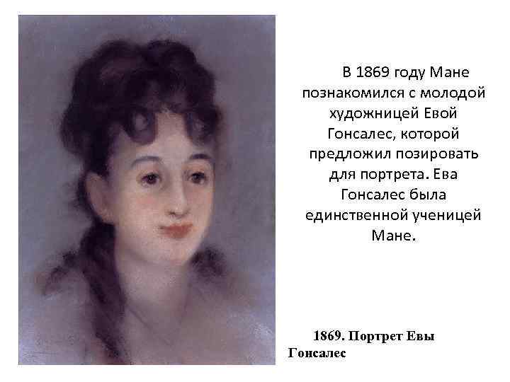 В 1869 году Мане познакомился с молодой художницей Евой Гонсалес, которой предложил позировать для