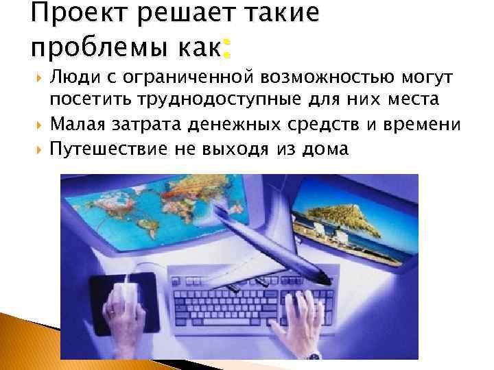 Проект решает такие проблемы как: Люди с ограниченной возможностью могут посетить труднодоступные для них