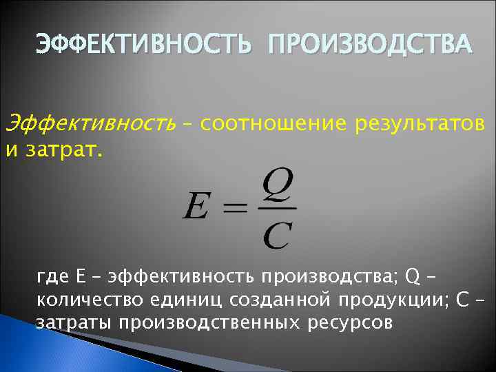 ЭФФЕКТИВНОСТЬ ПРОИЗВОДСТВА Эффективность – соотношение результатов и затрат. где Е – эффективность производства; Q