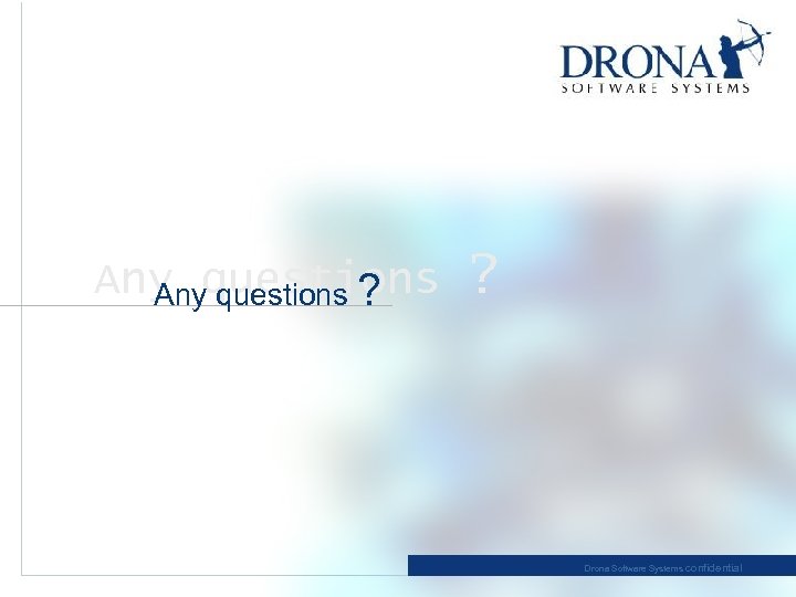 Any questions ? ? Drona Software Systems confidential 