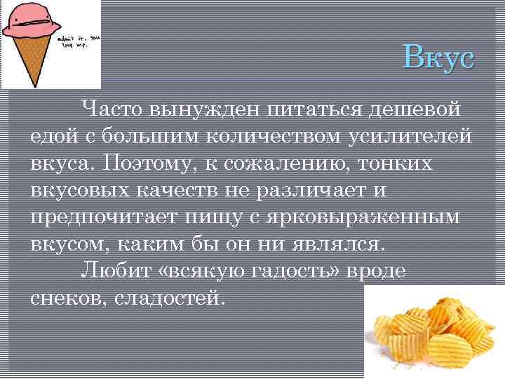 Вкус Часто вынужден питаться дешевой едой с большим количеством усилителей вкуса. Поэтому, к сожалению,