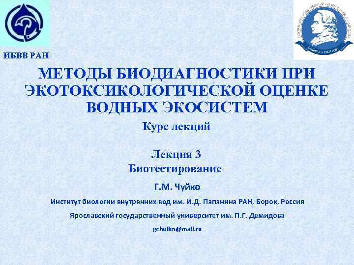 ИБВВ РАН МЕТОДЫ БИОДИАГНОСТИКИ ПРИ ЭКОТОКСИКОЛОГИЧЕСКОЙ ОЦЕНКЕ ВОДНЫХ ЭКОСИСТЕМ Курс лекций Лекция 3 Биотестирование