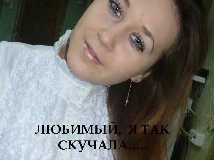 ЛЮБИМЫЙ, Я ТАК СКУЧАЛА…. . 