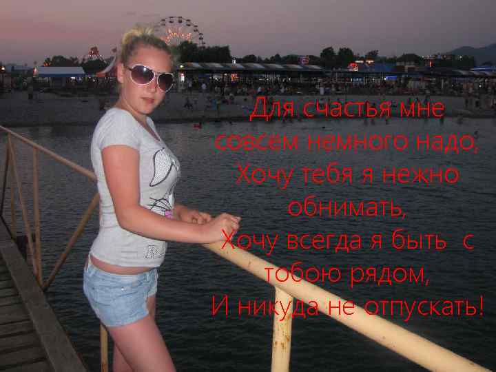 Для счастья мне совсем немного надо, Хочу тебя я нежно обнимать, Хочу всегда я