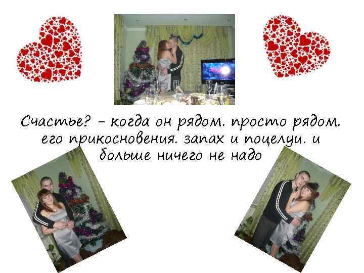Счастье? - когда он рядом. просто рядом. его прикосновения. запах и поцелуи. и больше