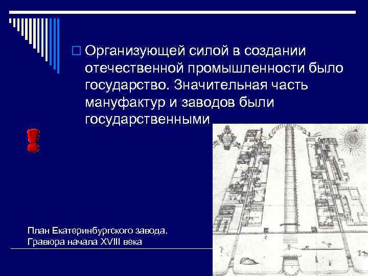 o Организующей силой в создании отечественной промышленности было государство. Значительная часть мануфактур и заводов